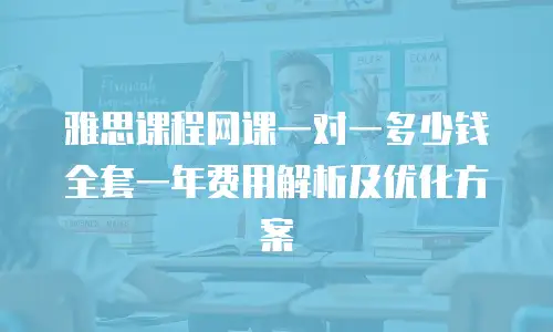 雅思课程网课一对一多少钱 全套一年费用解析及优化方案