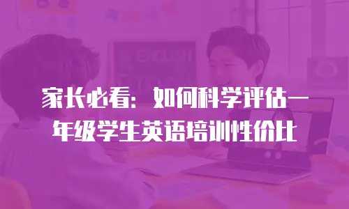 家长必看：如何科学评估一年级学生英语培训性价比