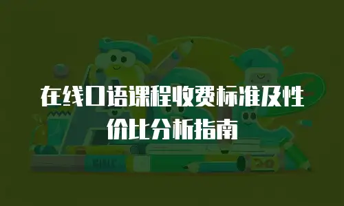 在线口语课程收费标准及性价比分析指南