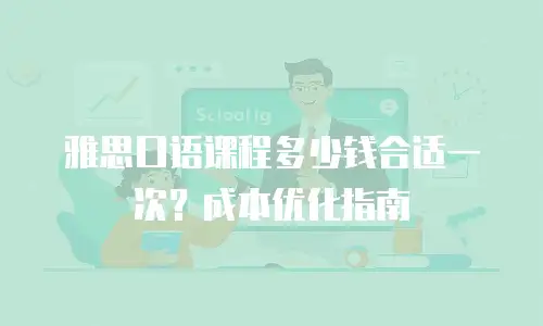 雅思口语课程多少钱合适一次？成本优化指南