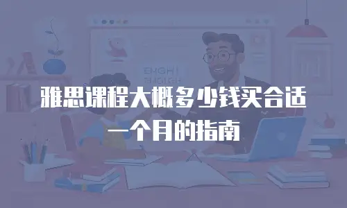 雅思课程大概多少钱买合适一个月的指南