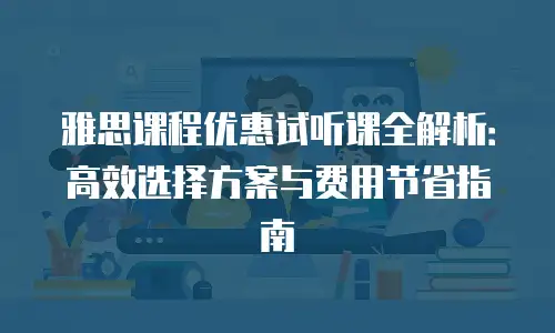 雅思课程优惠试听课全解析：高效选择方案与费用节省指南