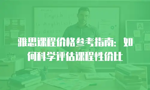 雅思课程价格参考指南：如何科学评估课程性价比