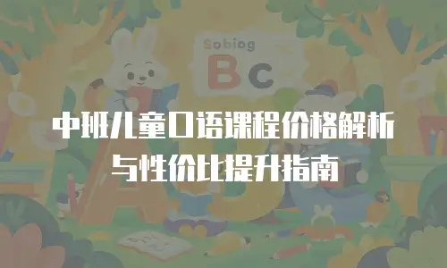 中班儿童口语课程价格解析与性价比提升指南