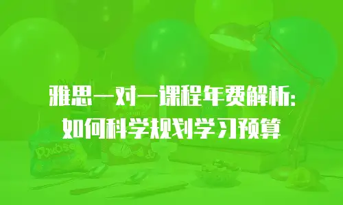 雅思一对一课程年费解析：如何科学规划学习预算