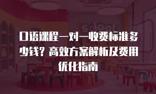 口语课程一对一收费标准多少钱？高效方案解析及费用优化指南