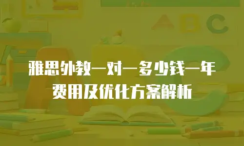 雅思外教一对一多少钱一年费用及优化方案解析