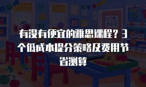 有没有便宜的雅思课程？3个低成本提分策略及费用节省测算