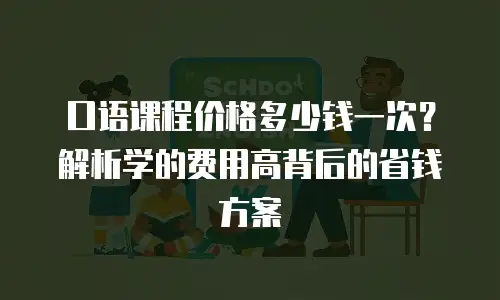 口语课程价格多少钱一次？解析学的费用高背后的省钱方案