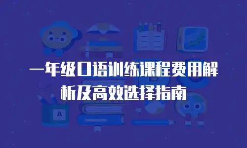 一年级口语训练课程费用解析及高效选择指南