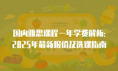 国内雅思课程一年学费解析：2025年最新报价及选课指南