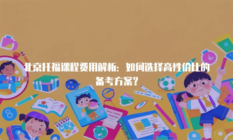 北京托福课程费用解析：如何选择高性价比的备考方案？