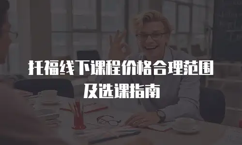 托福线下课程价格合理范围及选课指南