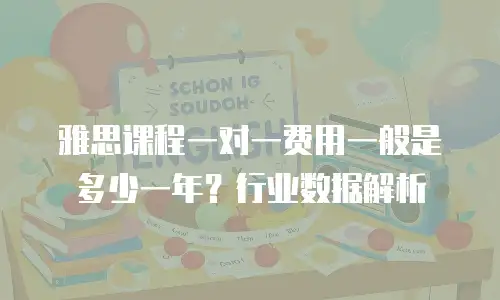 雅思课程一对一费用一般是多少一年？行业数据解析