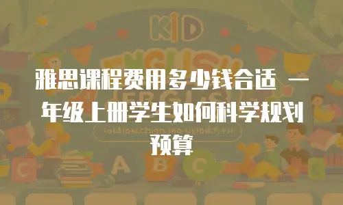 雅思课程费用多少钱合适 一年级上册学生如何科学规划预算