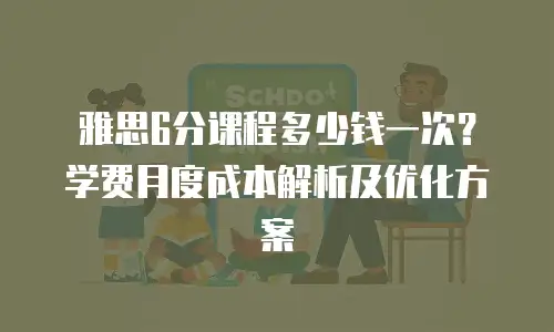 雅思6分课程多少钱一次？学费月度成本解析及优化方案