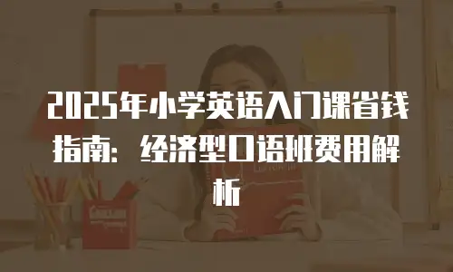 2025年小学英语入门课省钱指南：经济型口语班费用解析