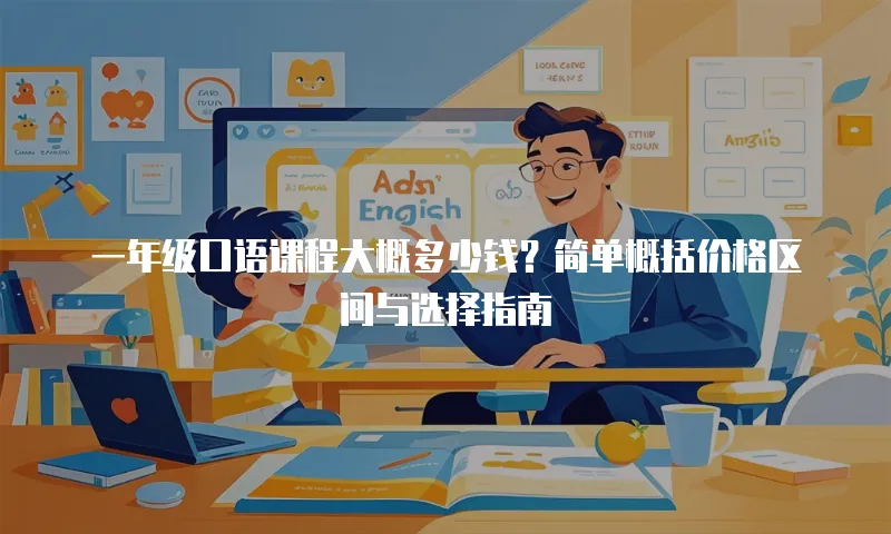 一年级口语课程大概多少钱？简单概括价格区间与选择指南