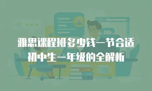 雅思课程班多少钱一节合适初中生一年级的全解析