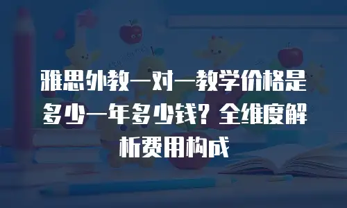 雅思外教一对一教学价格是多少一年多少钱？全维度解析费用构成