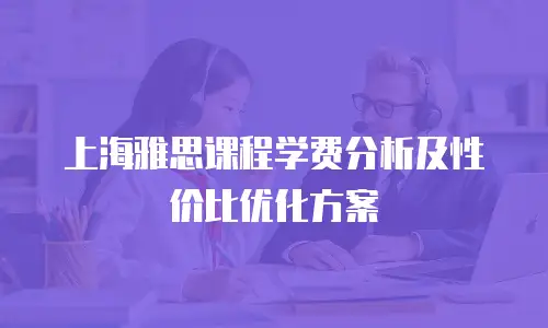 上海雅思课程学费分析及性价比优化方案