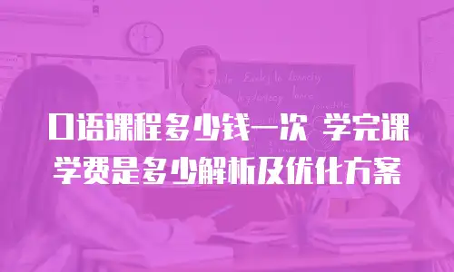 口语课程多少钱一次 学完课学费是多少解析及优化方案