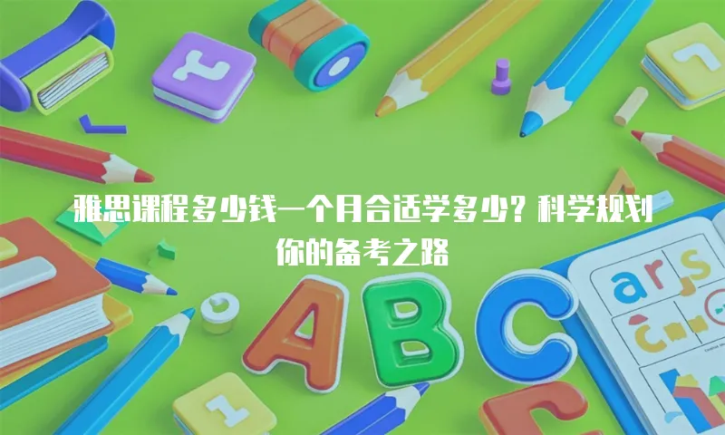 雅思课程多少钱一个月合适学多少？科学规划你的备考之路