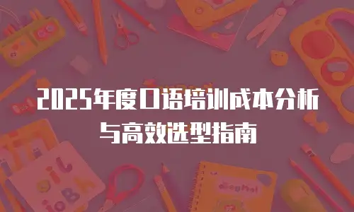 2025年度口语培训成本分析与高效选型指南