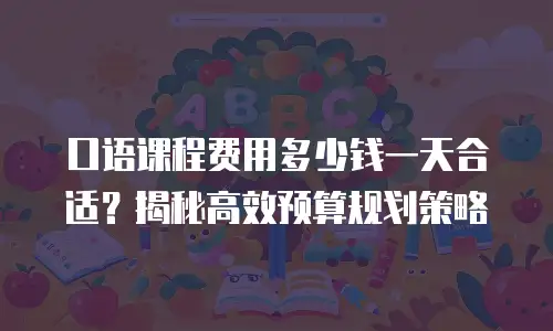 口语课程费用多少钱一天合适？揭秘高效预算规划策略