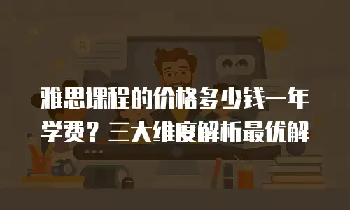 雅思课程的价格多少钱一年学费？三大维度解析最优解