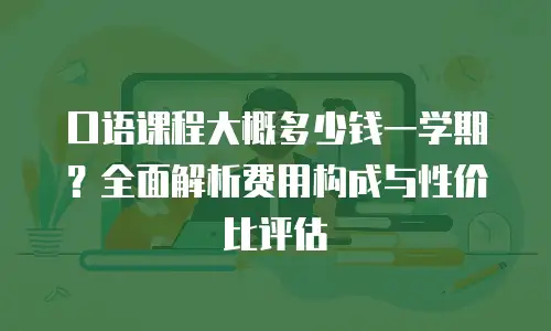 口语课程大概多少钱一学期？全面解析费用构成与性价比评估
