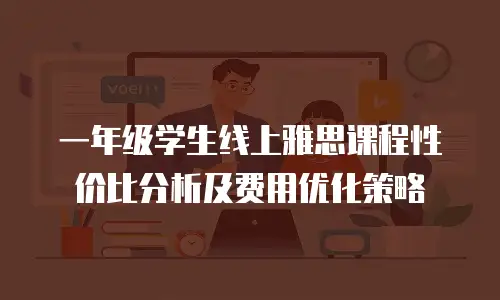 一年级学生线上雅思课程性价比分析及费用优化策略