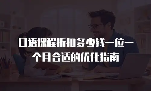口语课程折扣多少钱一位一个月合适的优化指南