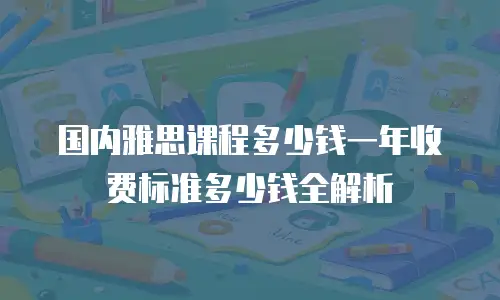 国内雅思课程多少钱一年收费标准多少钱全解析