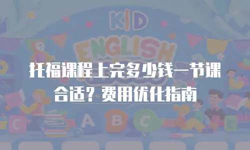 托福课程上完多少钱一节课合适？费用优化指南