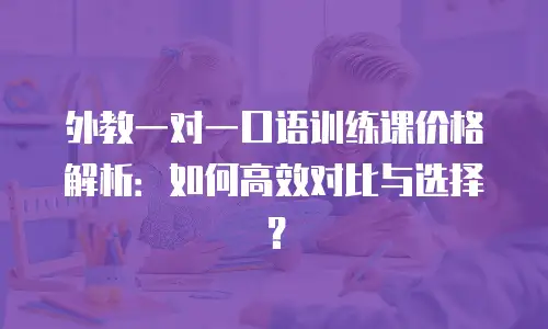 外教一对一口语训练课价格解析：如何高效对比与选择？