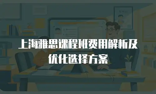 上海雅思课程班费用解析及优化选择方案
