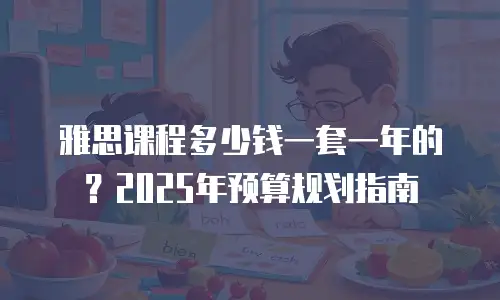 雅思课程多少钱一套一年的？2025年预算规划指南