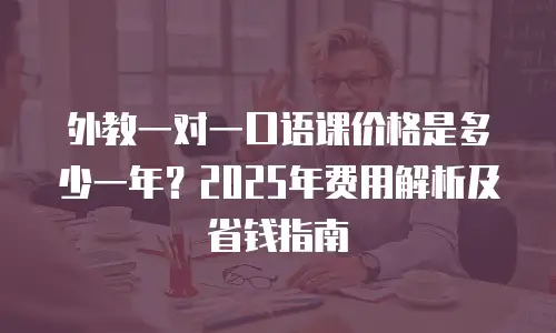 外教一对一口语课价格是多少一年？2025年费用解析及省钱指南