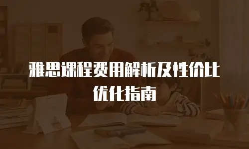 雅思课程费用解析及性价比优化指南