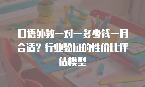 口语外教一对一多少钱一月合适？行业验证的性价比评估模型