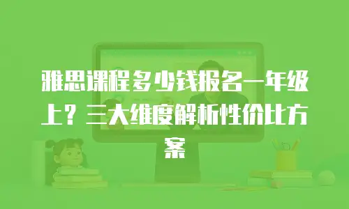 雅思课程多少钱报名一年级上？三大维度解析性价比方案