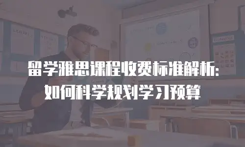 留学雅思课程收费标准解析：如何科学规划学习预算