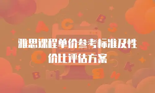雅思课程单价参考标准及性价比评估方案
