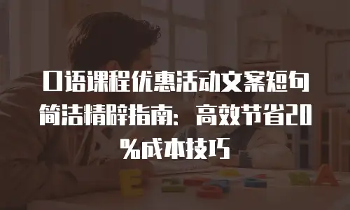 口语课程优惠活动文案短句简洁精辟指南：高效节省20%成本技巧