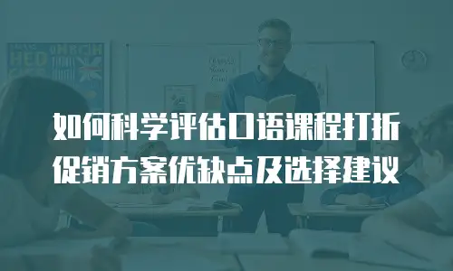 如何科学评估口语课程打折促销方案优缺点及选择建议