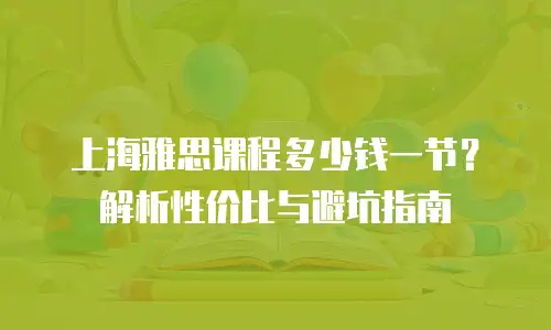 上海雅思课程多少钱一节？解析性价比与避坑指南