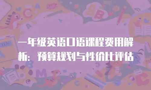 一年级英语口语课程费用解析：预算规划与性价比评估