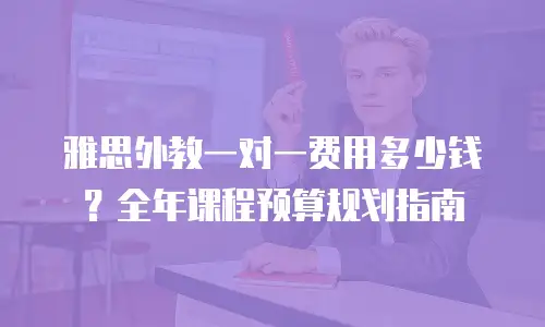 雅思外教一对一费用多少钱？全年课程预算规划指南