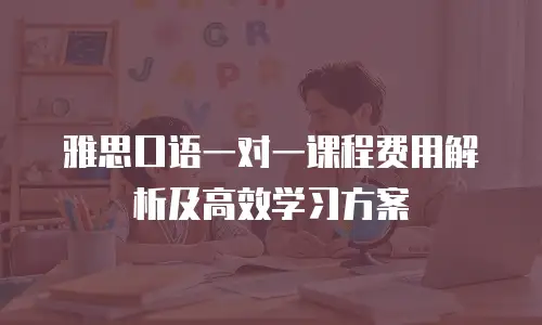 雅思口语一对一课程费用解析及高效学习方案